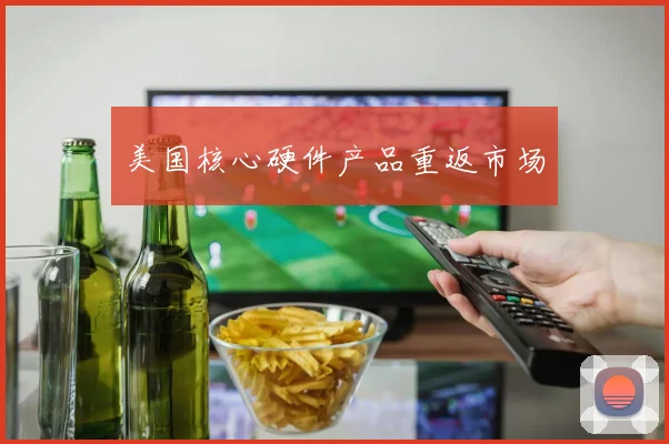 美国核心硬件产品重返市场