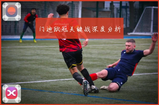 门迪欧冠关键战深度分析