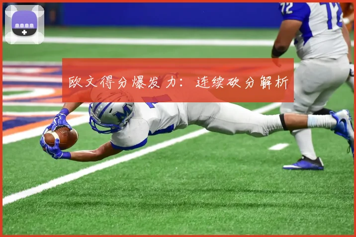 欧文得分爆发力：连续砍分解析