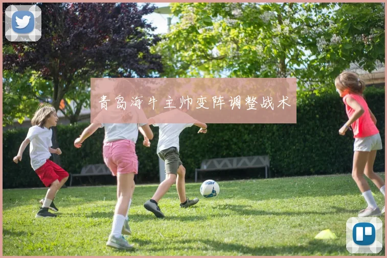 青岛海牛主帅变阵调整战术