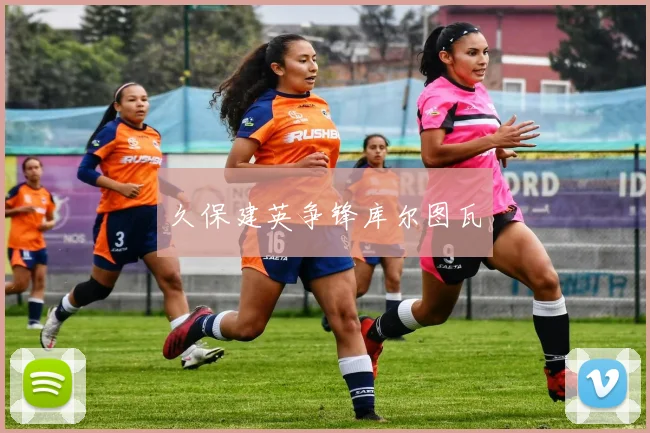 久保建英争锋库尔图瓦