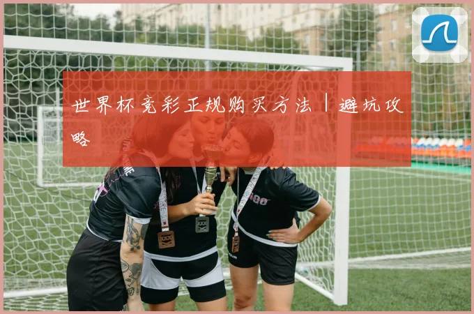 世界杯竞彩正规购买方法｜避坑攻略
