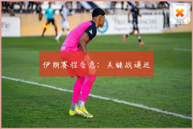 伊朗赛程告急：关键战逼近