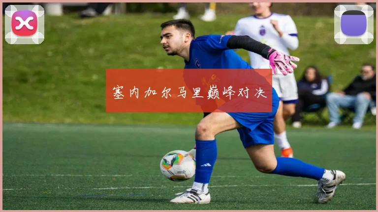 塞内加尔马里巅峰对决