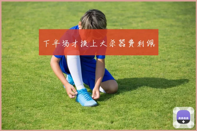 下半场才换上大杀器费利佩