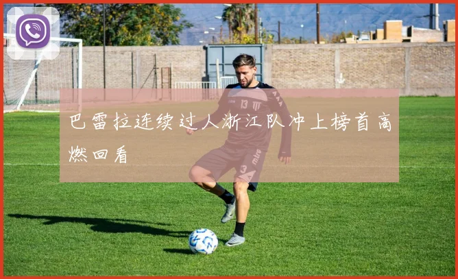 巴雷拉连续过人浙江队冲上榜首高燃回看