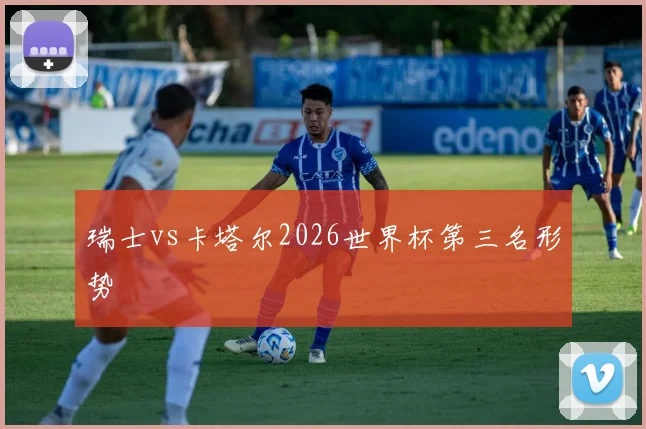瑞士vs卡塔尔2026世界杯第三名形势