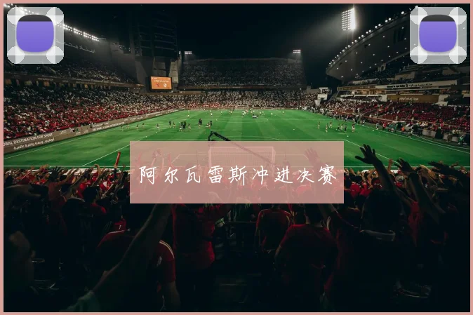 阿尔瓦雷斯冲进决赛