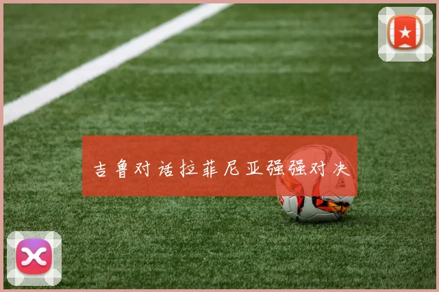 吉鲁对话拉菲尼亚强强对决