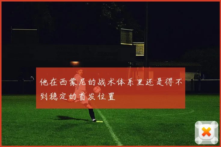 他在西蒙尼的战术体系里还是得不到稳定的首发位置