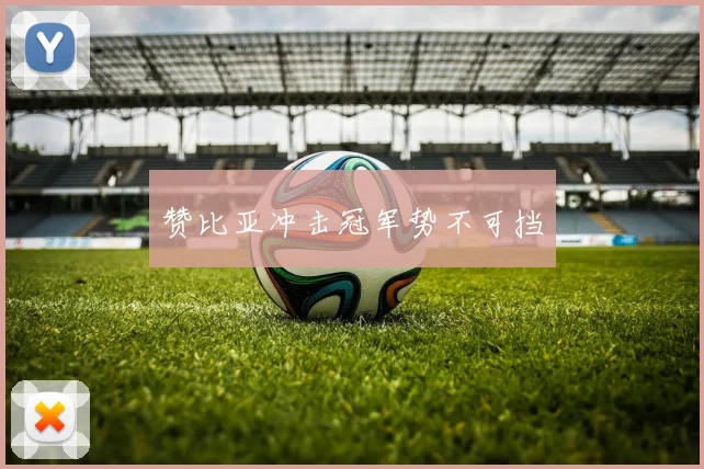 赞比亚冲击冠军势不可挡