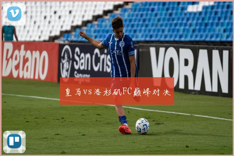 皇马vs洛杉矶FC巅峰对决