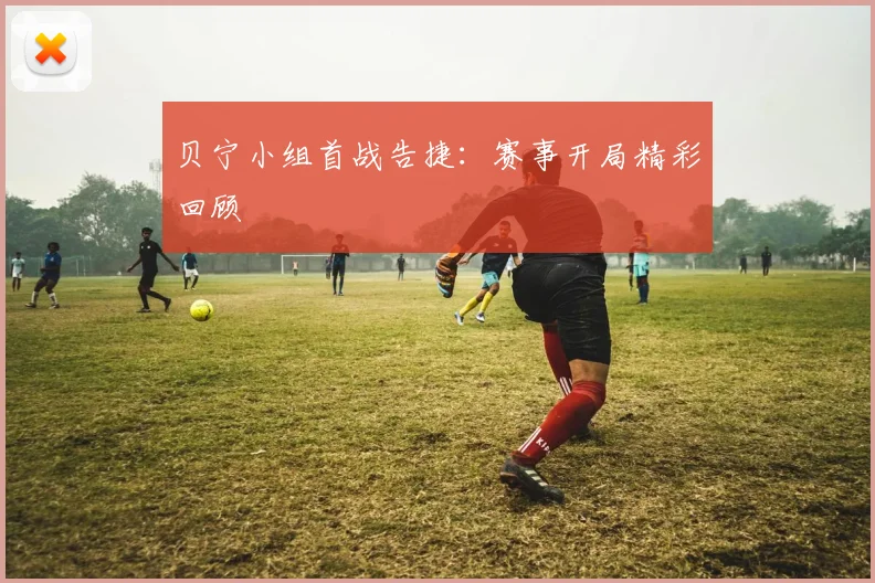 贝宁小组首战告捷：赛事开局精彩回顾