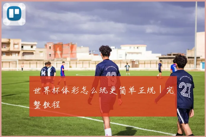 世界杯体彩怎么玩更简单正规｜完整教程