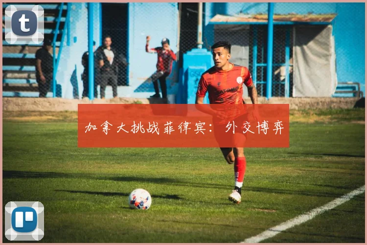 加拿大挑战菲律宾：外交博弈
