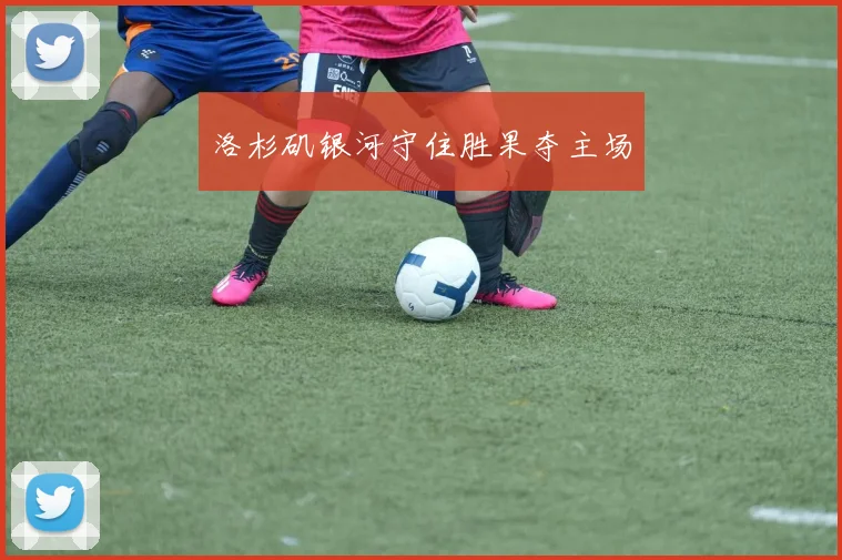 洛杉矶银河守住胜果夺主场