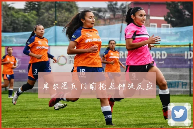 库尔图瓦门前抢点神级反应