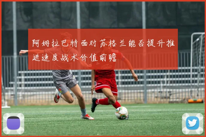阿姆拉巴特面对苏格兰能否提升推进速度战术价值前瞻