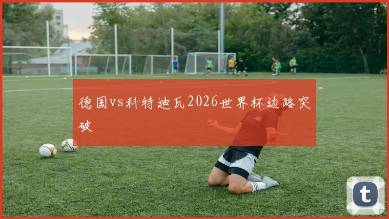 德国vs科特迪瓦2026世界杯边路突破