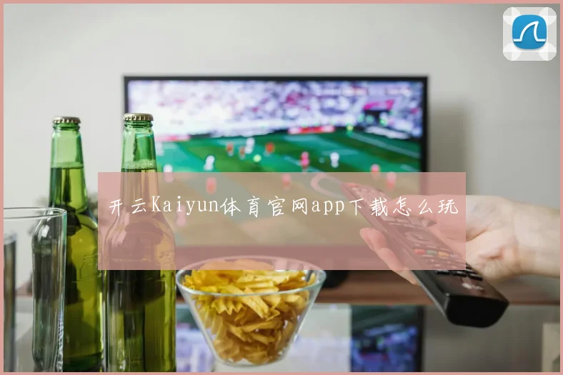 开云Kaiyun体育官网app下载怎么玩