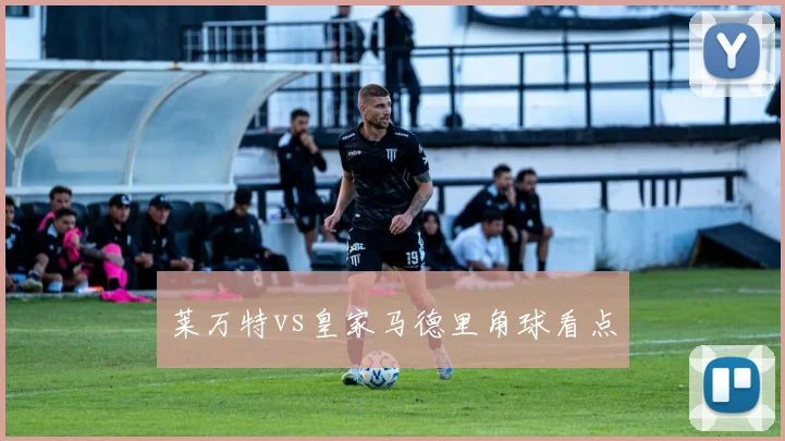 莱万特vs皇家马德里角球看点