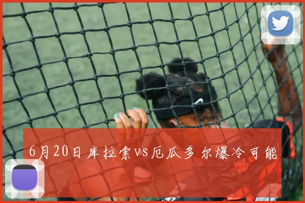 6月20日库拉索vs厄瓜多尔爆冷可能