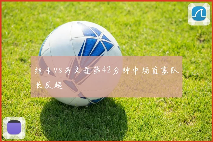 纽卡vs考文垂第42分钟中场直塞队长反超
