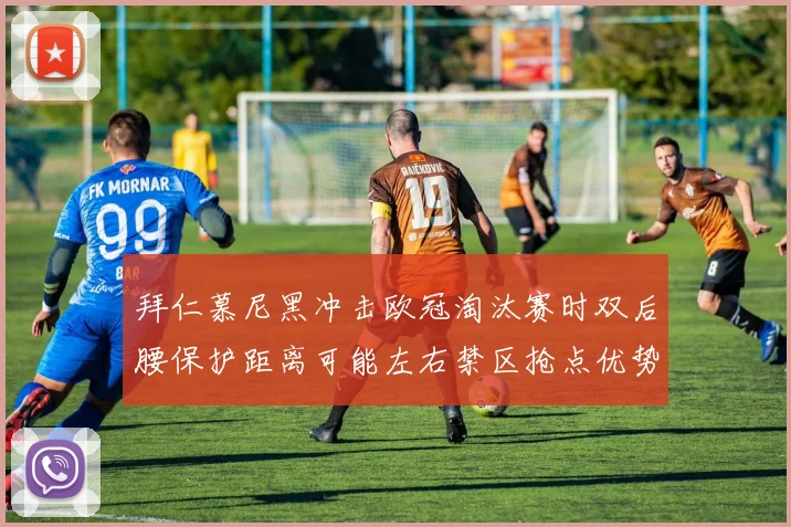 拜仁慕尼黑冲击欧冠淘汰赛时双后腰保护距离可能左右禁区抢点优势