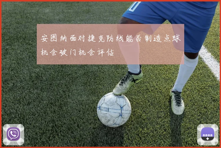 安图纳面对捷克防线能否制造点球机会破门机会评估