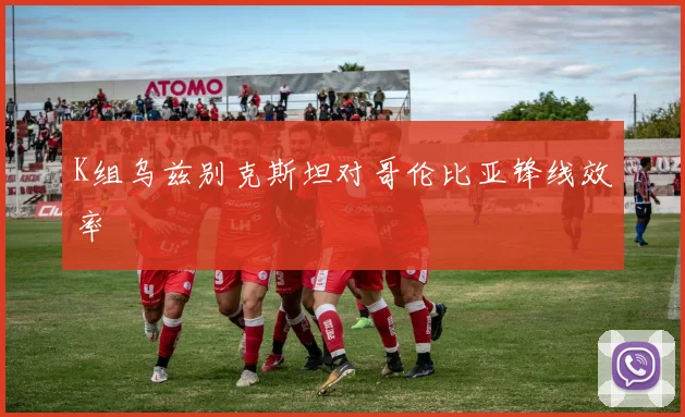 K组乌兹别克斯坦对哥伦比亚锋线效率