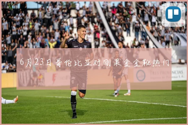 6月23日哥伦比亚对刚果金金靴热门