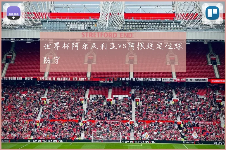 世界杯阿尔及利亚vs阿根廷定位球防守