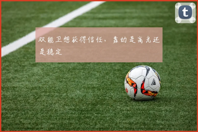 双能卫想获得信任，靠的是高光还是稳定