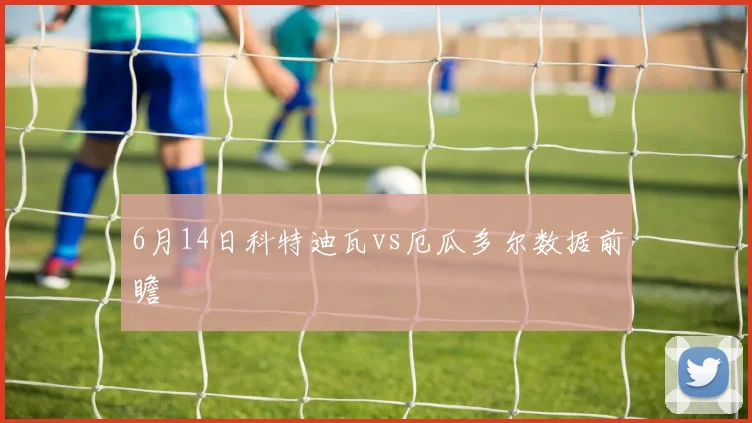 6月14日科特迪瓦vs厄瓜多尔数据前瞻